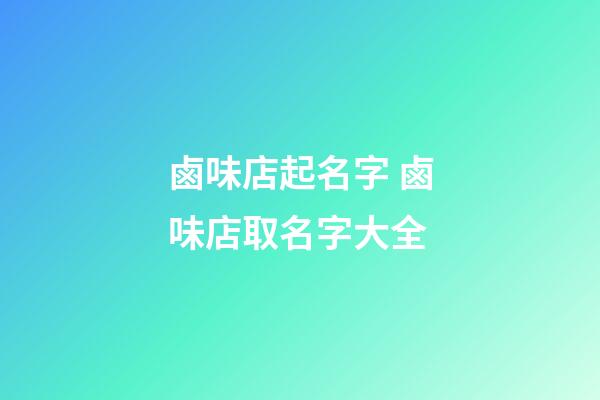 鹵味店起名字 鹵味店取名字大全-第1張-店鋪起名-玄機(jī)派